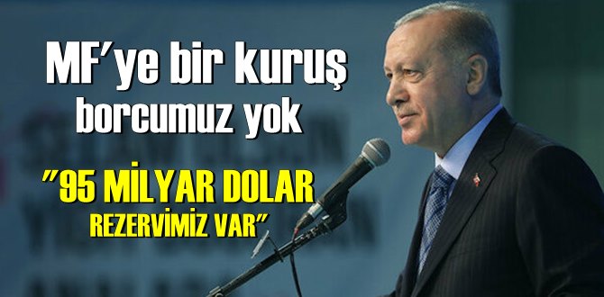 Cumhurbaşkanı Erdoğan açıkladı: IMF'ye borç yok döviz rezervimiz 95 milyar dolar