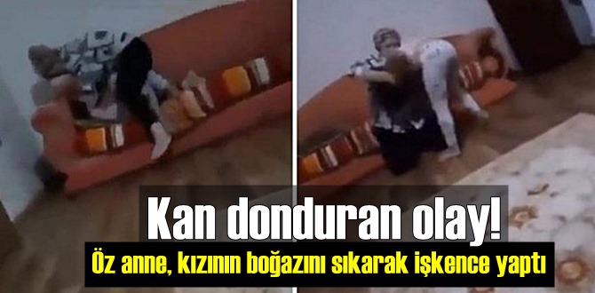 Kan donduran olay! Öz anne, kızının boğazını sıkarak işkence yaptı