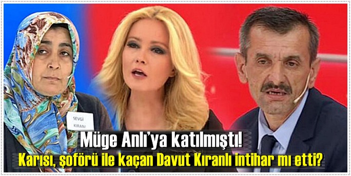 Müge Anlı’ya katılmıştı! Karısı, şoförü ile kaçan Davut Kıranlı intihar mı etti?