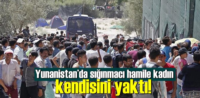 Yunanistan’da sığınmacı hamile kadın kendisini yaktı!