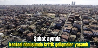Şubat ayında kentsel dönüşümde kritik gelişmeler