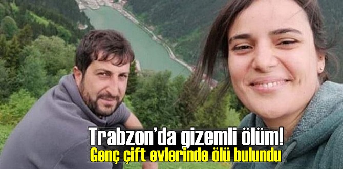 Trabzon’da gizemli ölüm! Genç çift evlerinde ölü bulundu