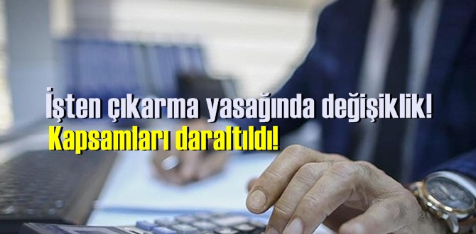 İşten çıkarma yasağında değişiklik! Kapsamları daraltıldı!