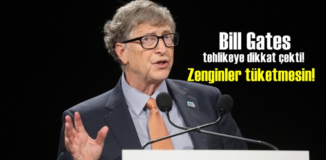 Bill Gates tehlikeye dikkat çekti! Zenginler tüketmesin!