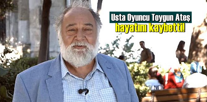 Usta Oyuncu Toygun Ateş hayatını kaybetti!