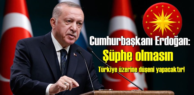 Cumhurbaşkanı Erdoğan: Şüphe olmasın Türkiye üzerine düşeni yapacaktır!