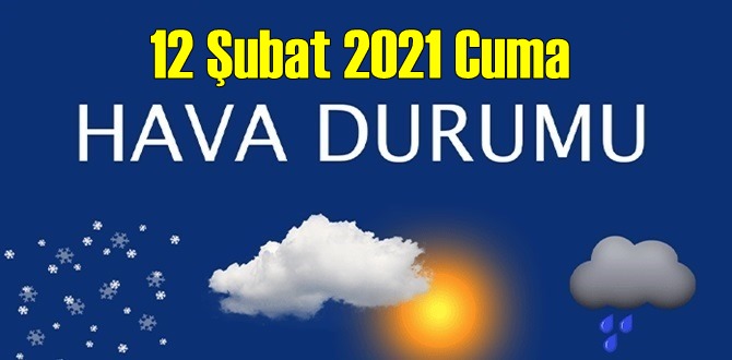 12 Şubat 2021 Cuma Hava durumu açıklandı, Bölgelerimizin Son durumu!