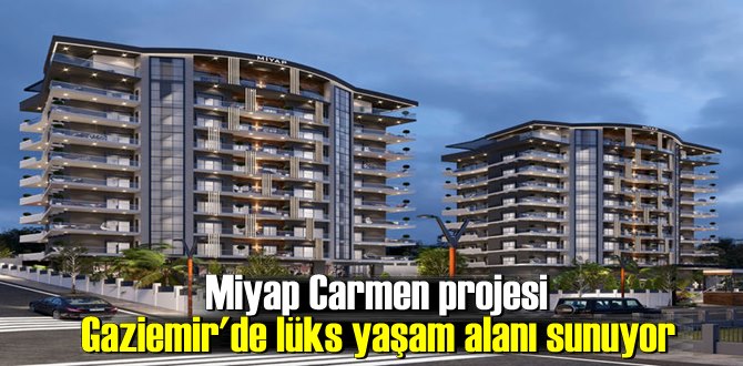 Miyap Carmen projesi Gaziemir'de lüks yaşam alanı sunuyor