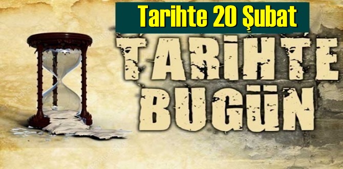 Tarihte 20 Şubat, bugün neler oldu/ Tarih’de bugün 20 Şubat Önemli Olaylar