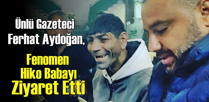 Ünlü Gazeteci Ferhat Aydoğan, Fenomen Hiko Babayı Ziyaret Etti