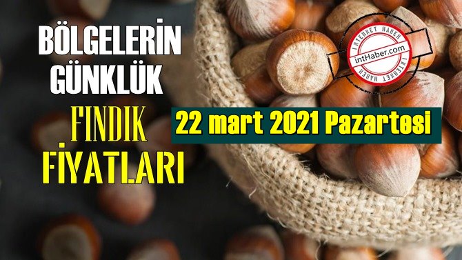 22 mart 2021 Pazartesi Türkiye günlük Fındık fiyatları, Fındık bugüne nasıl başladı