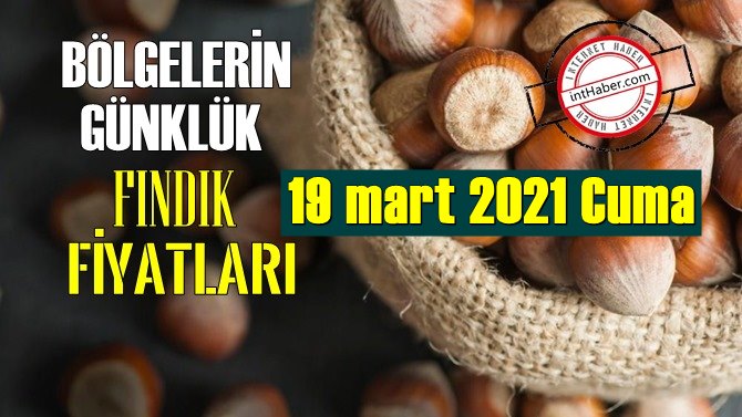 19 mart 2021 Cuma Türkiye günlük Fındık fiyatları, Fındık bugüne nasıl başladı