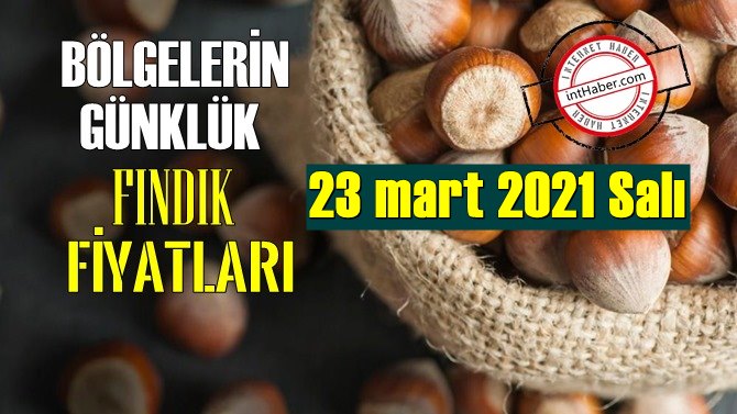 23 mart 2021 Salı Türkiye günlük Fındık fiyatları, Fındık bugüne nasıl başladı