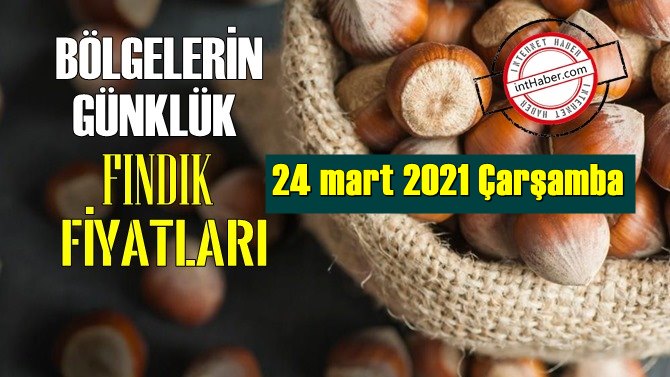 24 mart 2021 Çarşamba Türkiye günlük Fındık fiyatları, Fındık bugüne nasıl başladı