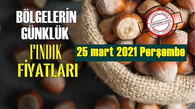 25 mart 2021 Perşembe Türkiye günlük Fındık fiyatları, Fındık bugüne nasıl başladı