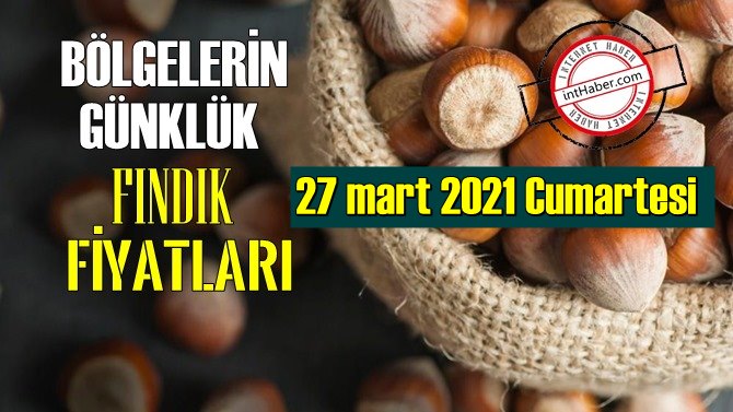 27 mart 2021 Cumartesi Türkiye günlük Fındık fiyatları, Fındık bugüne nasıl başladı