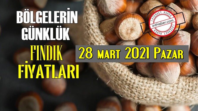 28 mart 2021 Pazar Türkiye günlük Fındık fiyatları, Fındık bugüne nasıl başladı