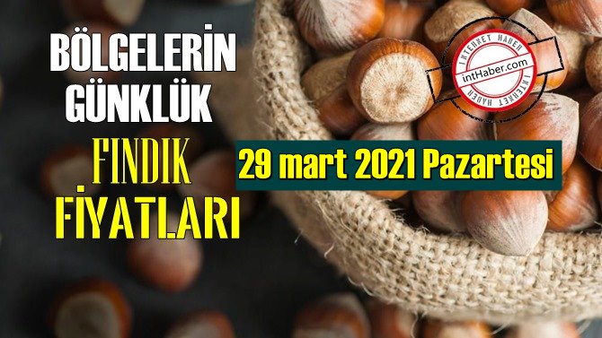 29 mart 2021 Pazartesi Türkiye günlük Fındık fiyatları, Fındık bugüne nasıl başladı