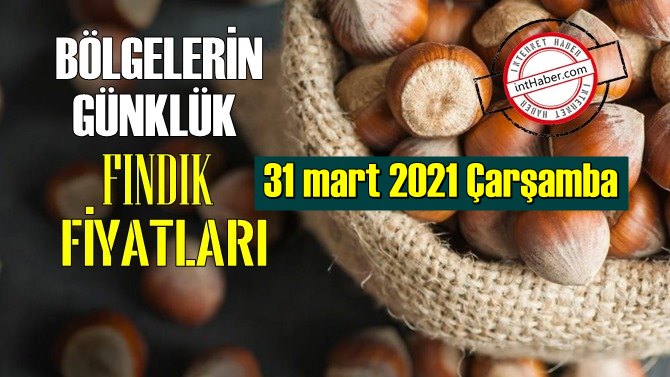 31 mart 2021 Çarşamba Türkiye günlük Fındık fiyatları, Fındık bugüne nasıl başladı