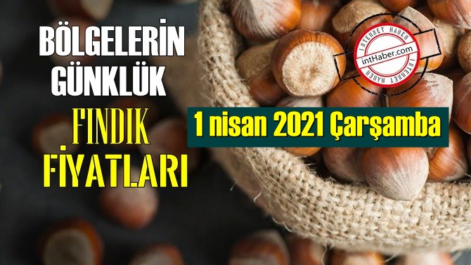 1 nisan 2021 Çarşamba Türkiye günlük Fındık fiyatları, Fındık bugüne nasıl başladı