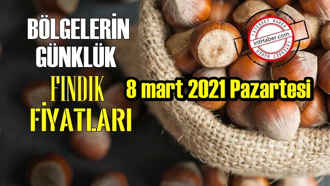 8 mart 2021 Pazartesi Türkiye günlük Fındık fiyatları, Fındık bugüne nasıl başladı