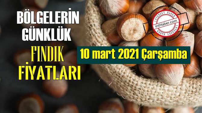 10 mart 2021 Çarşamba Türkiye günlük Fındık fiyatları, Fındık bugüne nasıl başladı