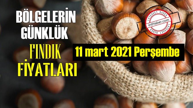 11 mart 2021 Perşembe Türkiye günlük Fındık fiyatları, Fındık bugüne nasıl başladı