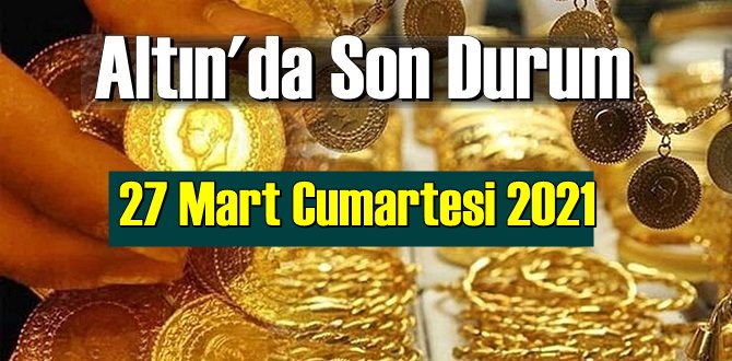 27 Mart Cumartesi 2021 Bankalar ve serbest piyasa’da Tam,Gram ve Çeyrek Altın fiyatları