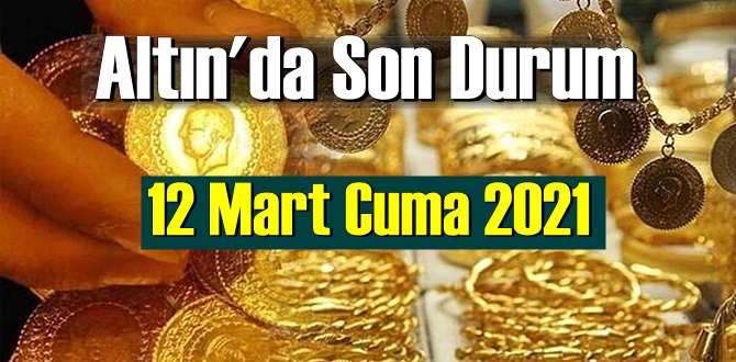 12 Mart Cuma 2021 Bankalar ve serbest piyasa’da Tam,Gram ve Çeyrek Altın fiyatları