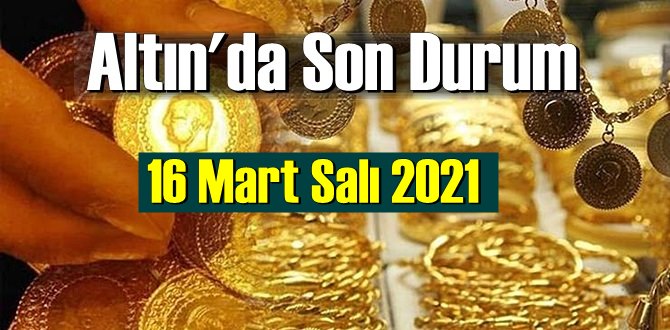 16 Mart Salı 2021 Bankalar ve serbest piyasa’da Tam,Gram ve Çeyrek Altın fiyatları