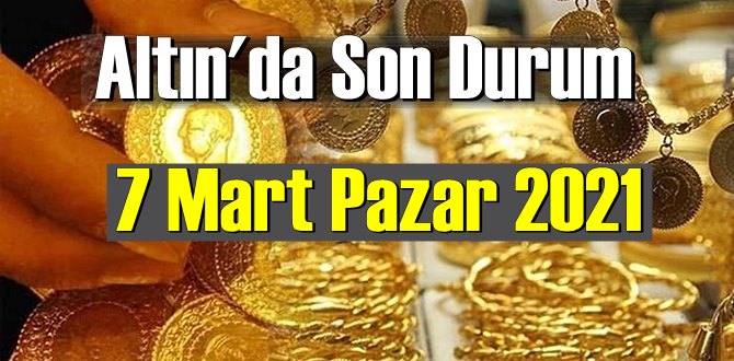 7 Mart Pazar 2021 Bankalar ve serbest piyasa’da Tam,Gram ve Çeyrek Altın fiyatları