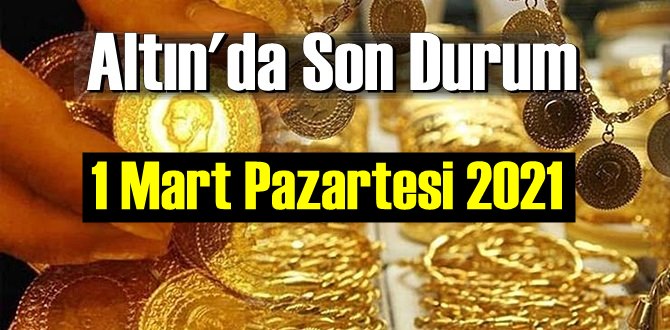 1 Mart Pazartesi 2021 Bankalar ve serbest piyasa’da Tam,Gram ve Çeyrek Altın fiyatları