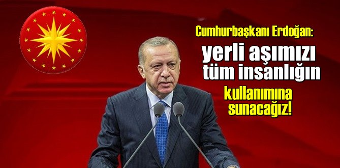 Cumhurbaşkanı Erdoğan: yerli aşımızı tüm insanlığın kullanımına sunacağız!