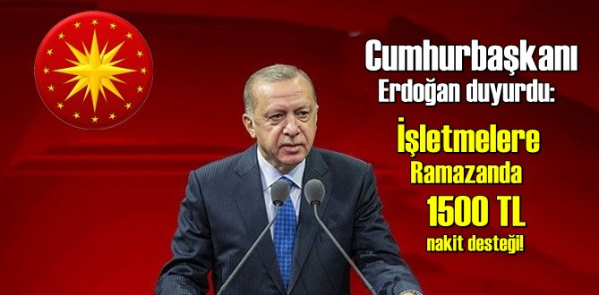 Cumhurbaşkanı Erdoğan duyurdu: İşletmelere Ramazanda 1500 TL nakit desteği!