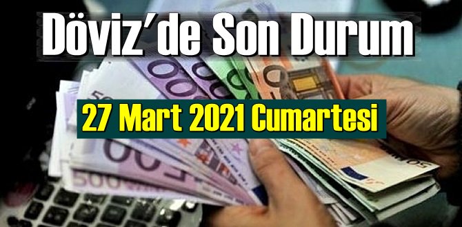 27 Mart 2021 Cumartesi Ekonomi’de Döviz piyasası, Döviz güne nasıl başladı