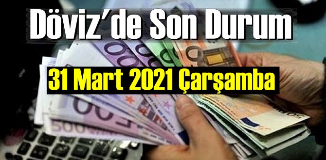 31 Mart 2021 Çarşamba Ekonomi’de Döviz piyasası, Döviz güne nasıl başladı