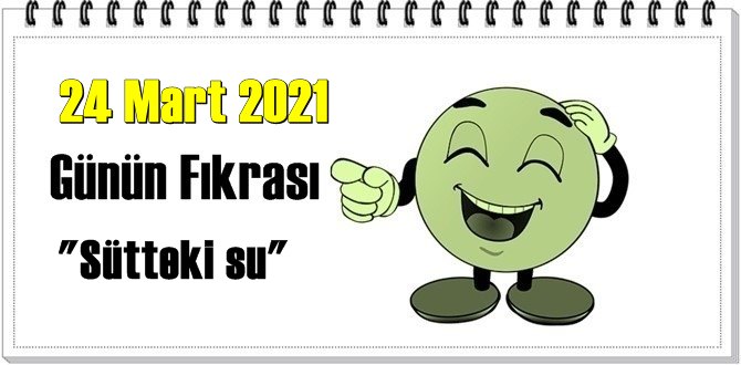 Günün Komik Fıkrası – Sütteki su/ 24 Mart 2021