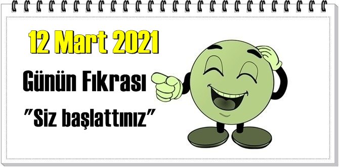 Günün Komik Fıkrası – Siz başlattınız/ 12 Mart 2021