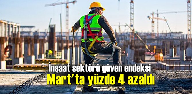 İnşaat sektörü güven endeksi Mart'ta yüzde 4 azaldı