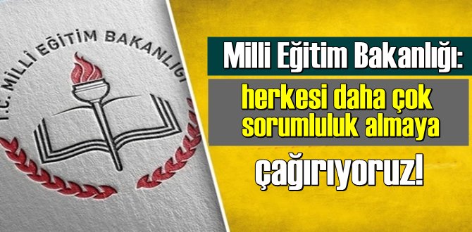 Milli Eğitim Bakanlığı: herkesi daha çok sorumluluk almaya çağırıyoruz!