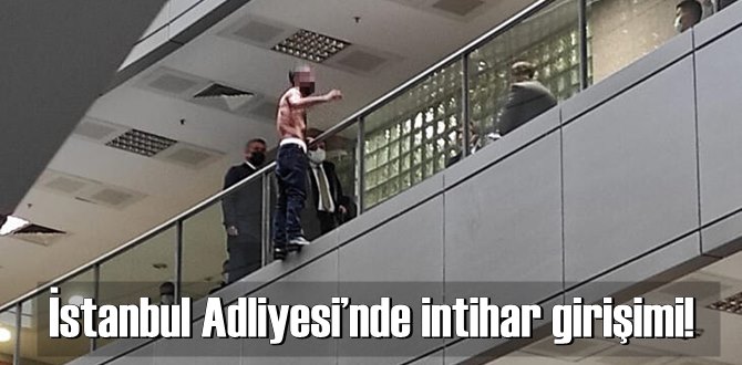 İstanbul Adliyesi’nde intihar girişimi! Ekipler böyle ikna etmeye çalıştı!