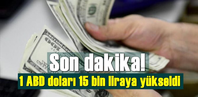 Son dakika! 1 ABD doları 15 bin liraya yükseldi