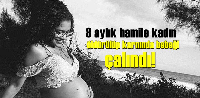 8 aylık hamile kadın öldürülüp karnında bebeği çalındı!