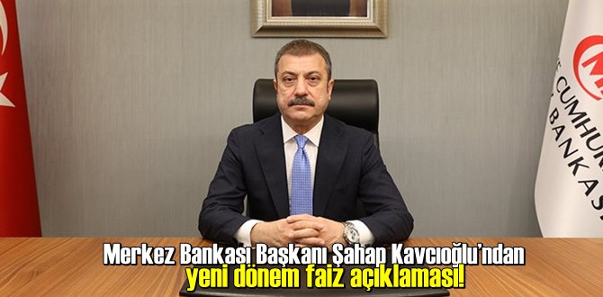 Merkez Bankası Başkanı Şahap Kavcıoğlu’ndan yeni dönem faiz açıklaması!