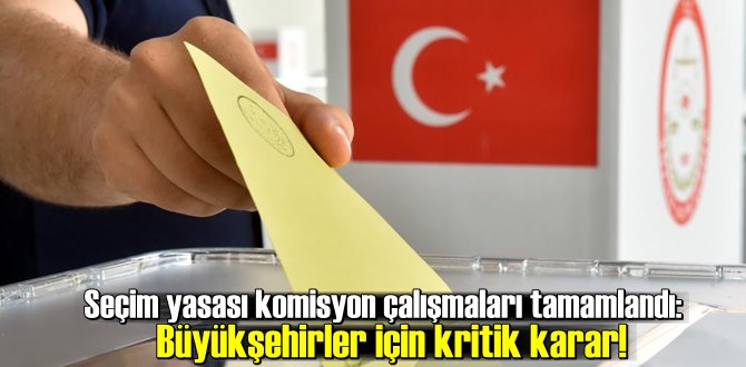 Seçim yasası komisyon çalışmaları tamamlandı: Büyükşehirler için kritik karar!