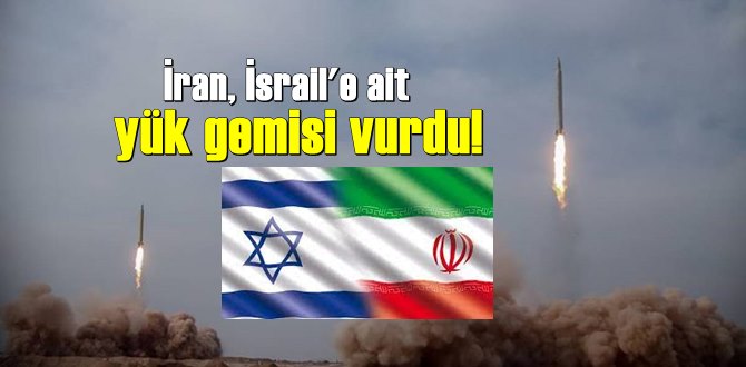 Dünya şaşkın! İran, İsrail'e ait yük gemisi vurdu!