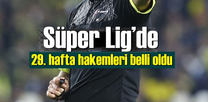 Süper Lig’de 29. hafta hakemleri belli oldu