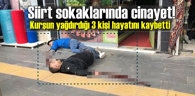 Siirt sokaklarında cinayet! Kurşun yağdırdığı 3 kişi hayatını kaybetti