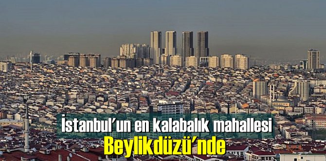 İstanbul'un en kalabalık mahallesi Beylikdüzü'nde