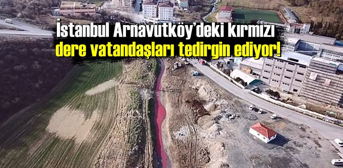 İstanbul Arnavutköy’deki kırmızı dere vatandaşları tedirgin ediyor!